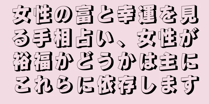 女性の富と幸運を見る手相占い、女性が裕福かどうかは主にこれらに依存します