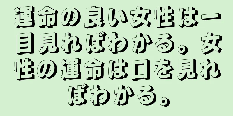 運命の良い女性は一目見ればわかる。女性の運命は口を見ればわかる。