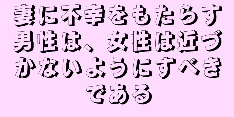 妻に不幸をもたらす男性は、女性は近づかないようにすべきである