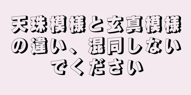 天珠模様と玄真模様の違い、混同しないでください