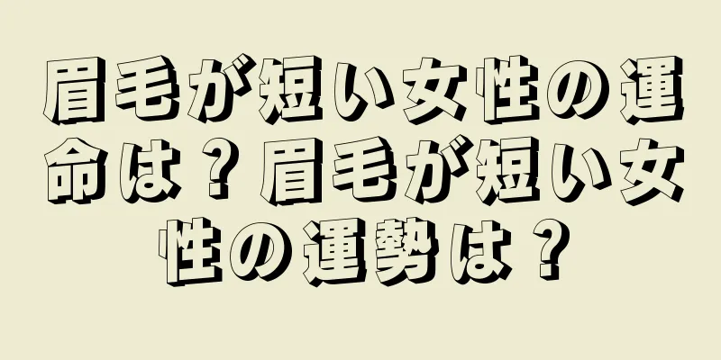 眉毛が短い女性の運命は？眉毛が短い女性の運勢は？