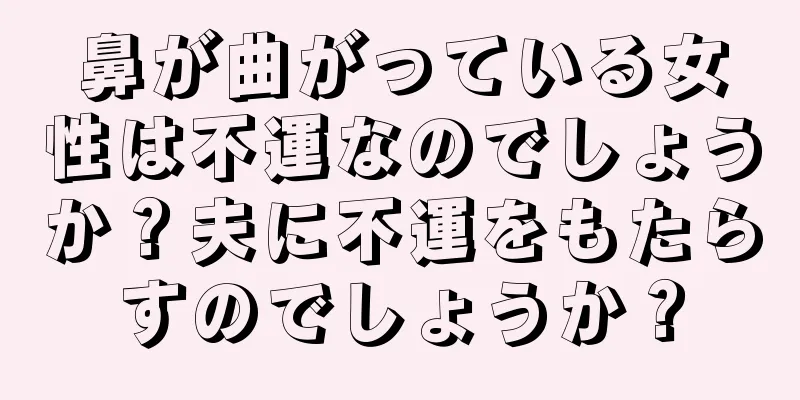 鼻が曲がっている女性は不運なのでしょうか？夫に不運をもたらすのでしょうか？