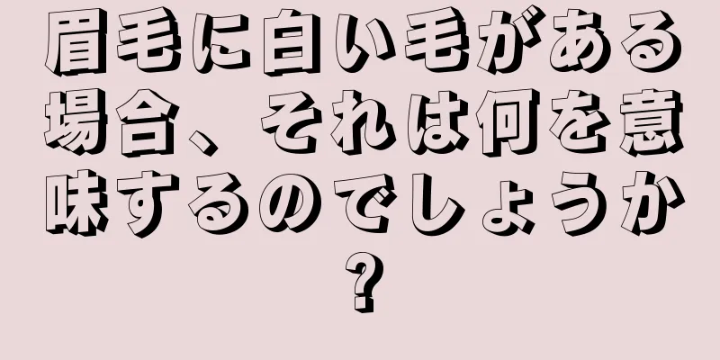 眉毛に白い毛がある場合、それは何を意味するのでしょうか?