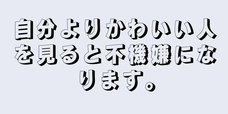 自分よりかわいい人を見ると不機嫌になります。