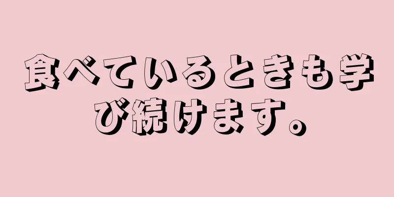 食べているときも学び続けます。