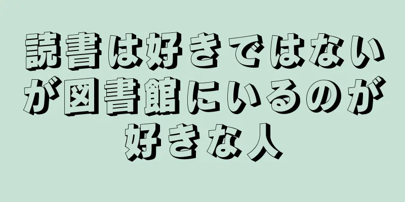 読書は好きではないが図書館にいるのが好きな人