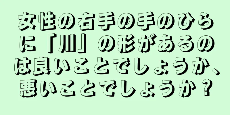 女性の右手の手のひらに「川」の形があるのは良いことでしょうか、悪いことでしょうか？