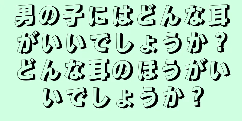 男の子にはどんな耳がいいでしょうか？どんな耳のほうがいいでしょうか？