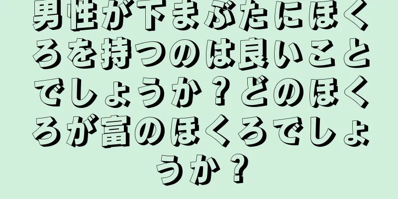 男性が下まぶたにほくろを持つのは良いことでしょうか？どのほくろが富のほくろでしょうか？