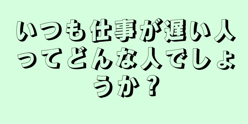 いつも仕事が遅い人ってどんな人でしょうか？