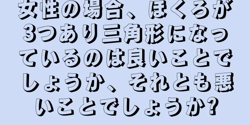 女性の場合、ほくろが3つあり三角形になっているのは良いことでしょうか、それとも悪いことでしょうか?