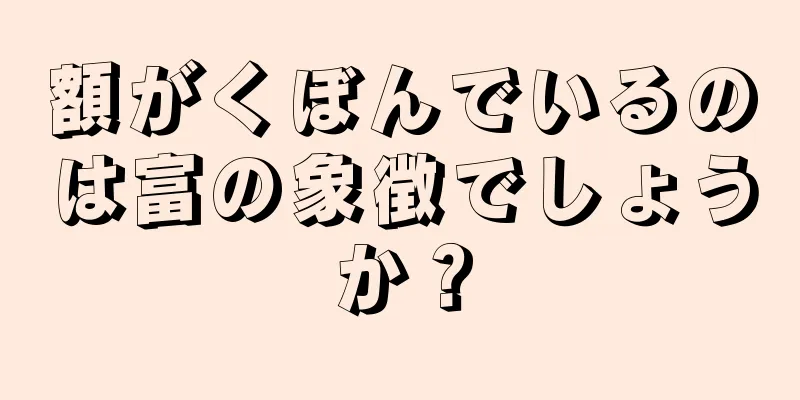 額がくぼんでいるのは富の象徴でしょうか？