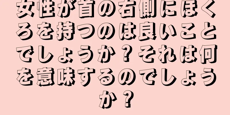 女性が首の右側にほくろを持つのは良いことでしょうか？それは何を意味するのでしょうか？