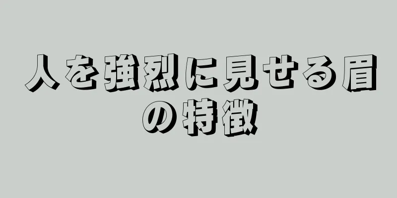 人を強烈に見せる眉の特徴