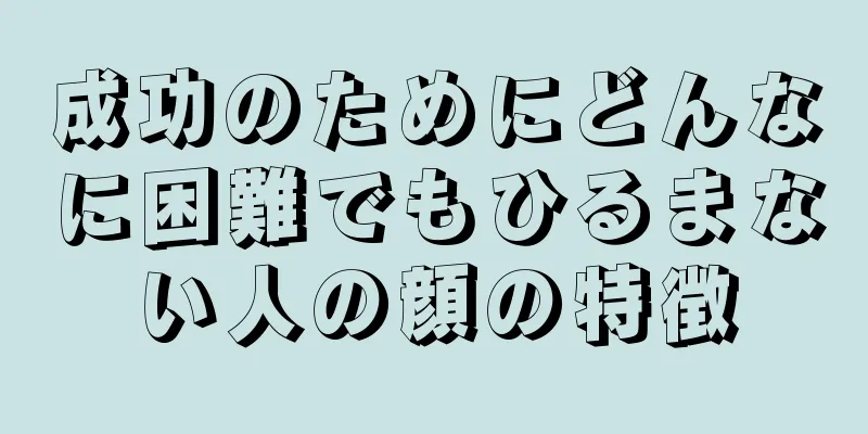 成功のためにどんなに困難でもひるまない人の顔の特徴