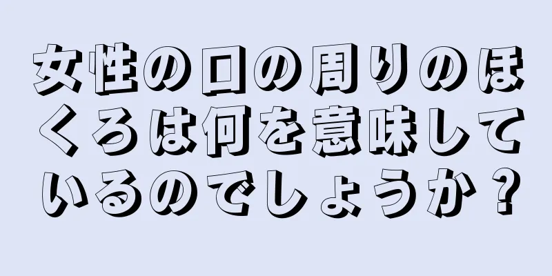 女性の口の周りのほくろは何を意味しているのでしょうか？