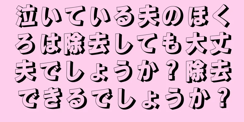 泣いている夫のほくろは除去しても大丈夫でしょうか？除去できるでしょうか？