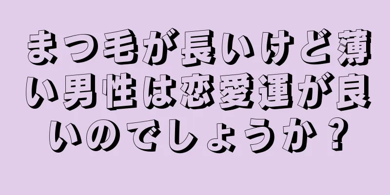 まつ毛が長いけど薄い男性は恋愛運が良いのでしょうか？