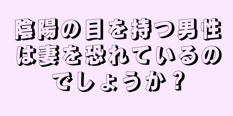 陰陽の目を持つ男性は妻を恐れているのでしょうか？