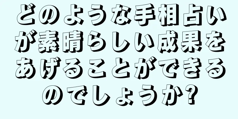 どのような手相占いが素晴らしい成果をあげることができるのでしょうか?