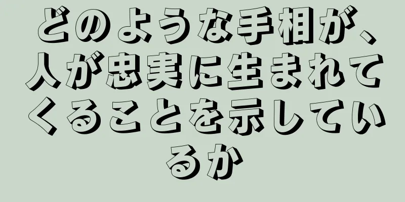 どのような手相が、人が忠実に生まれてくることを示しているか