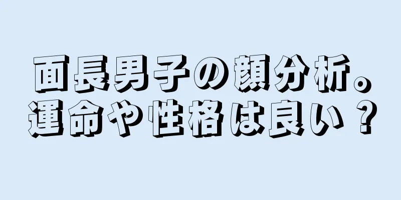 面長男子の顔分析。運命や性格は良い？