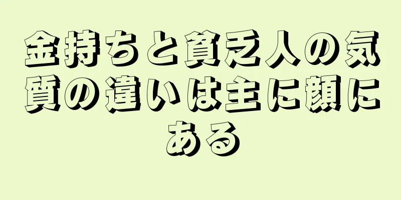 金持ちと貧乏人の気質の違いは主に顔にある