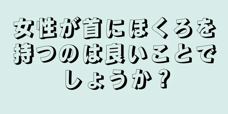 女性が首にほくろを持つのは良いことでしょうか？