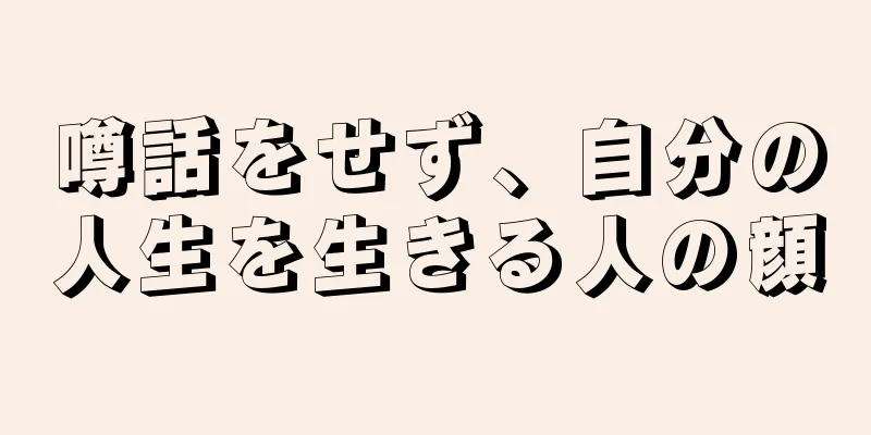 噂話をせず、自分の人生を生きる人の顔