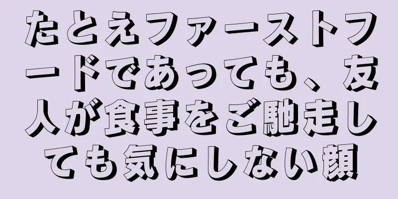 たとえファーストフードであっても、友人が食事をご馳走しても気にしない顔