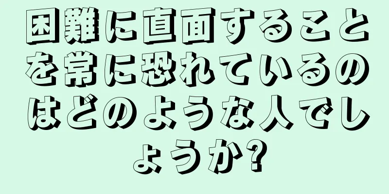 困難に直面することを常に恐れているのはどのような人でしょうか?