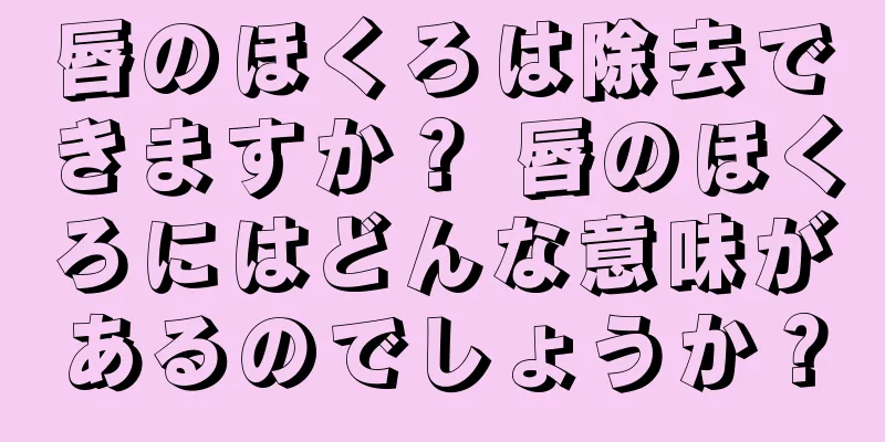 唇のほくろは除去できますか？ 唇のほくろにはどんな意味があるのでしょうか？