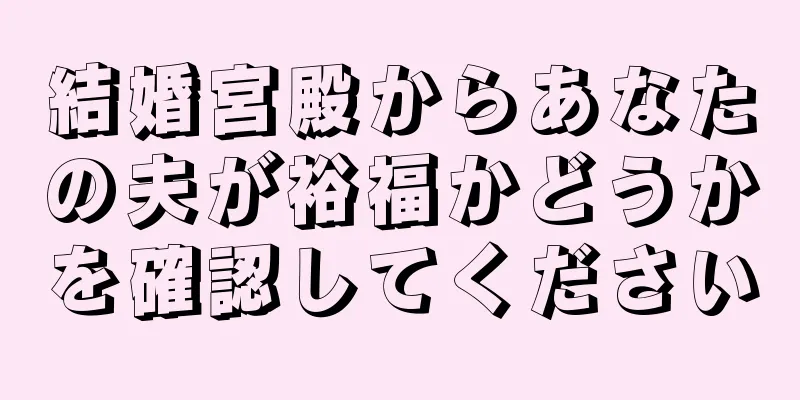 結婚宮殿からあなたの夫が裕福かどうかを確認してください