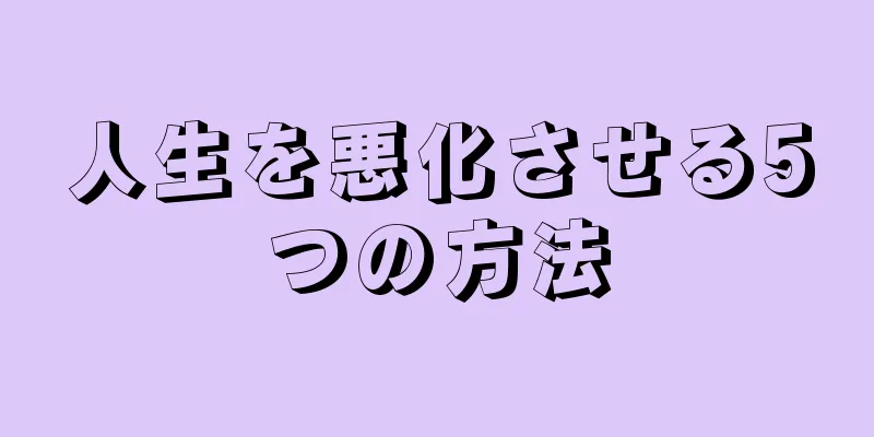 人生を悪化させる5つの方法