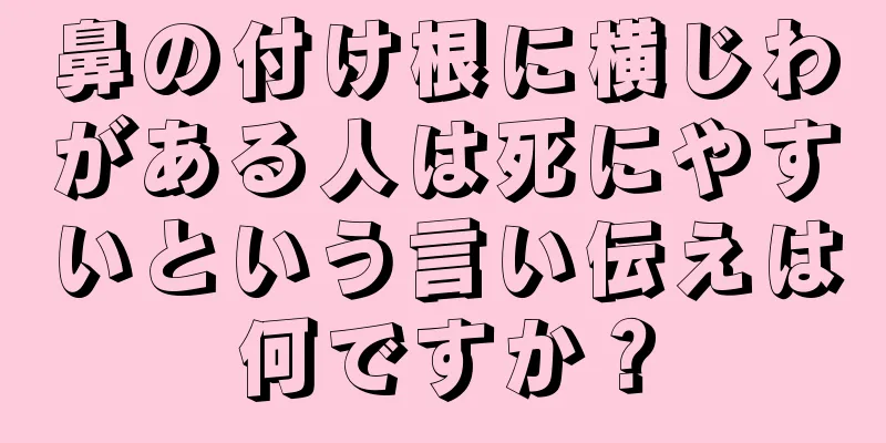 鼻の付け根に横じわがある人は死にやすいという言い伝えは何ですか？