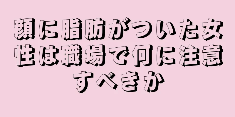 顔に脂肪がついた女性は職場で何に注意すべきか