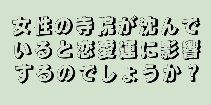 女性の寺院が沈んでいると恋愛運に影響するのでしょうか？