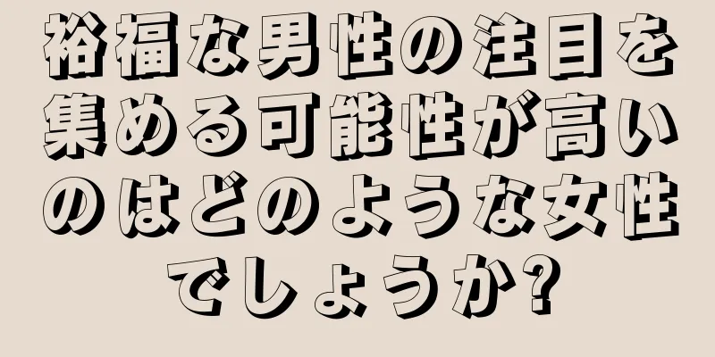 裕福な男性の注目を集める可能性が高いのはどのような女性でしょうか?