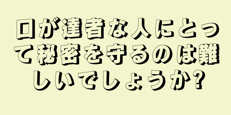 口が達者な人にとって秘密を守るのは難しいでしょうか?