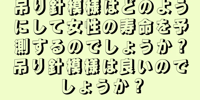 吊り針模様はどのようにして女性の寿命を予測するのでしょうか？吊り針模様は良いのでしょうか？