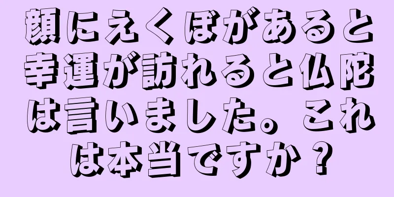 顔にえくぼがあると幸運が訪れると仏陀は言いました。これは本当ですか？