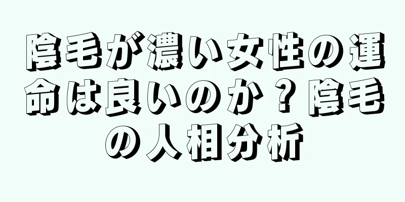 陰毛が濃い女性の運命は良いのか？陰毛の人相分析