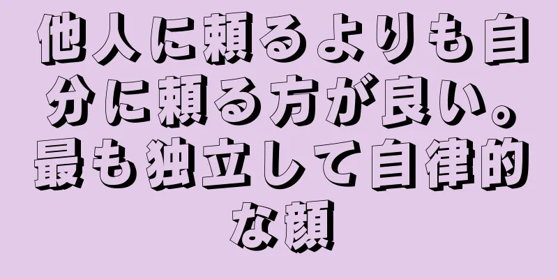 他人に頼るよりも自分に頼る方が良い。最も独立して自律的な顔