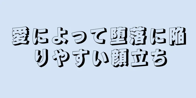 愛によって堕落に陥りやすい顔立ち