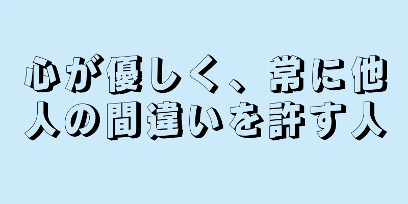 心が優しく、常に他人の間違いを許す人