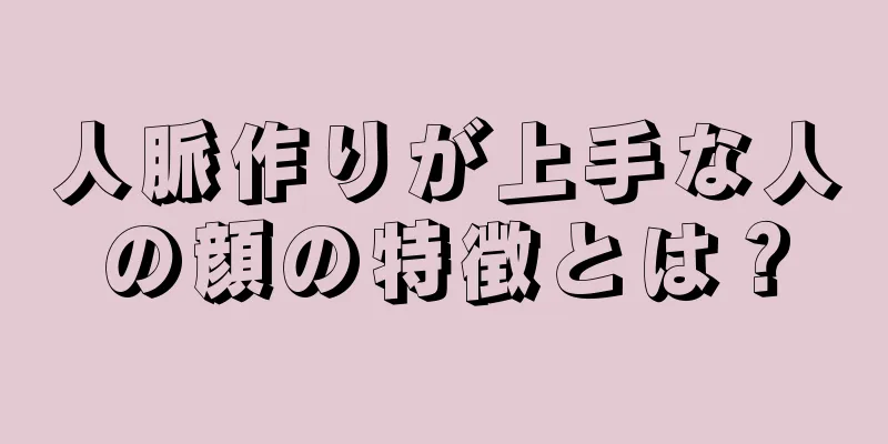 人脈作りが上手な人の顔の特徴とは？