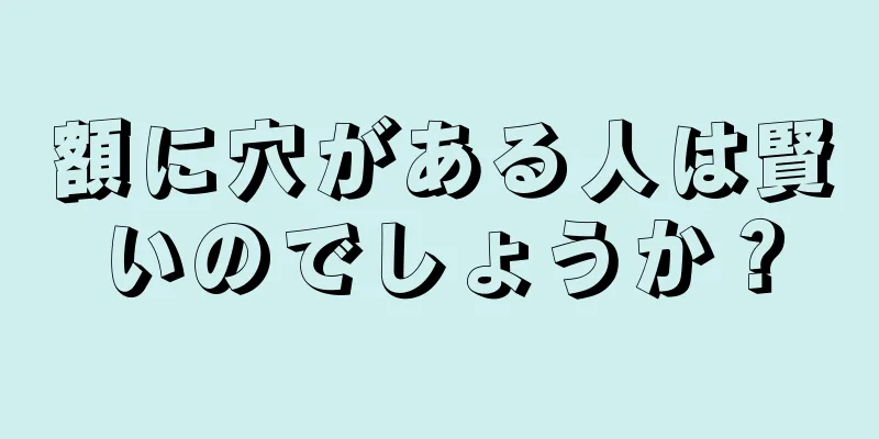 額に穴がある人は賢いのでしょうか？