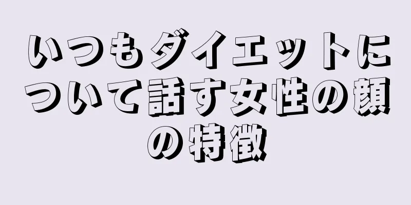 いつもダイエットについて話す女性の顔の特徴