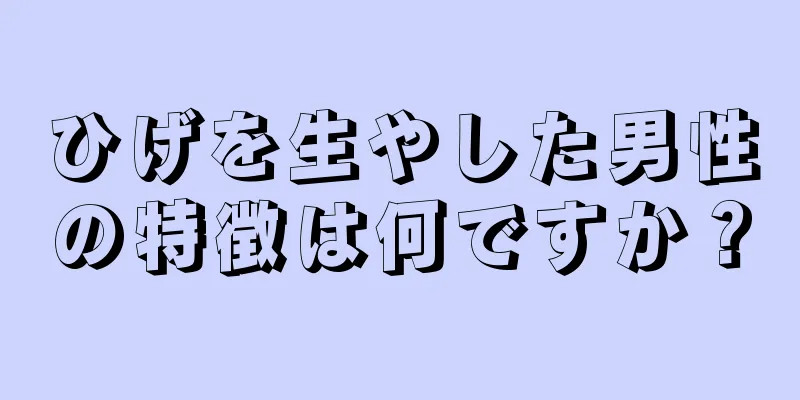 ひげを生やした男性の特徴は何ですか？