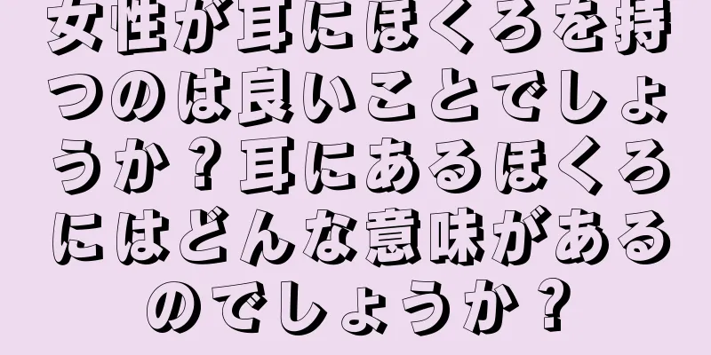 女性が耳にほくろを持つのは良いことでしょうか？耳にあるほくろにはどんな意味があるのでしょうか？